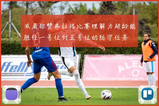 浓眉称赞弗拉格比赛理解力超龄能胜任一号位到五号位的防守任务