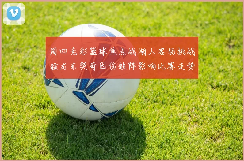 周四竞彩篮球焦点战湖人客场挑战猛龙东契奇因伤缺阵影响比赛走势