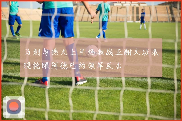 马刺与热火上半场激战正酣文班表现抢眼阿德巴约领军反击