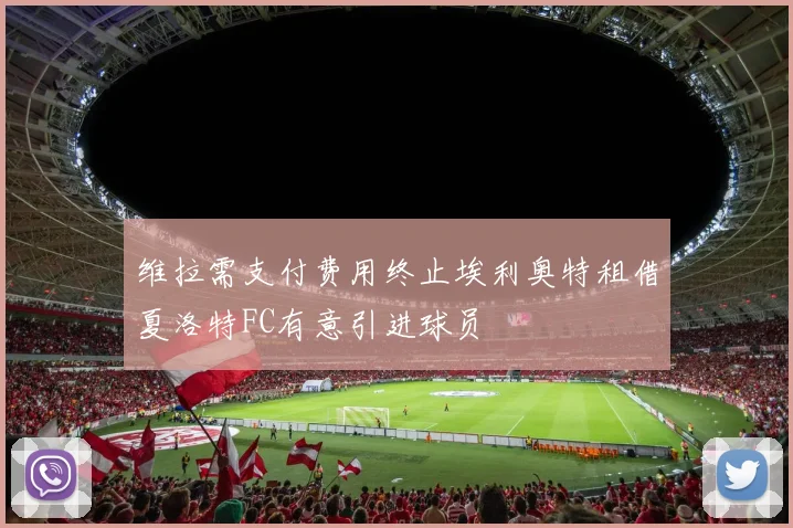 维拉需支付费用终止埃利奥特租借夏洛特FC有意引进球员