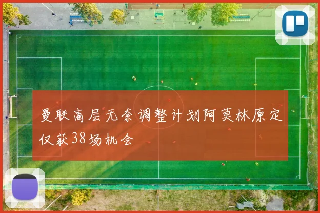 曼联高层无奈调整计划阿莫林原定仅获38场机会
