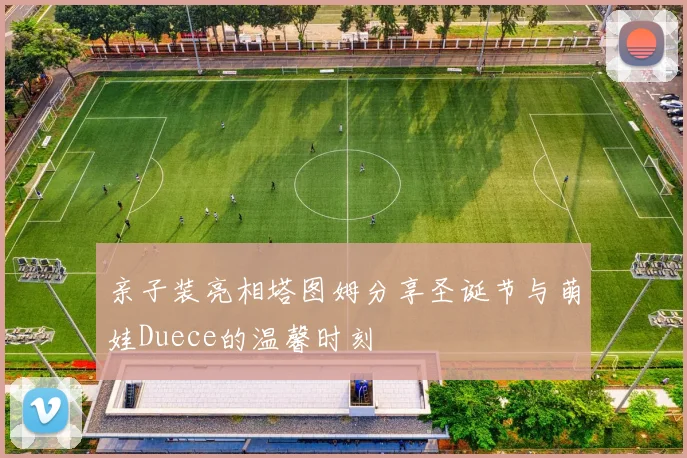 亲子装亮相塔图姆分享圣诞节与萌娃Duece的温馨时刻
