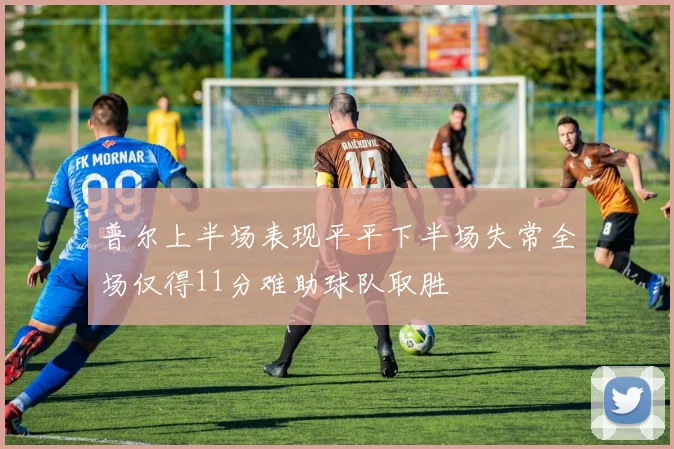 普尔上半场表现平平下半场失常全场仅得11分难助球队取胜