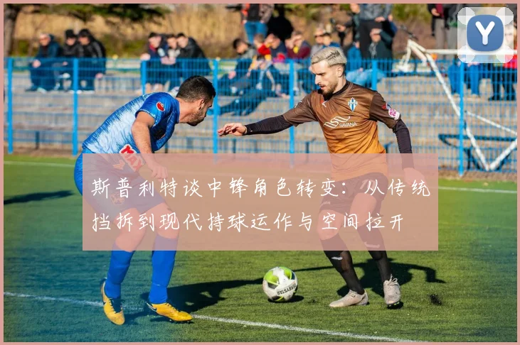 斯普利特谈中锋角色转变：从传统挡拆到现代持球运作与空间拉开