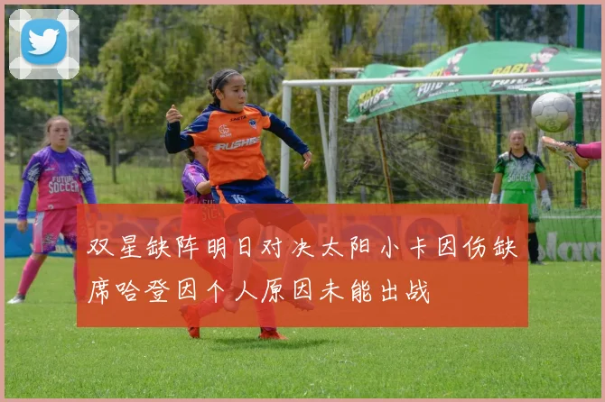 双星缺阵明日对决太阳小卡因伤缺席哈登因个人原因未能出战