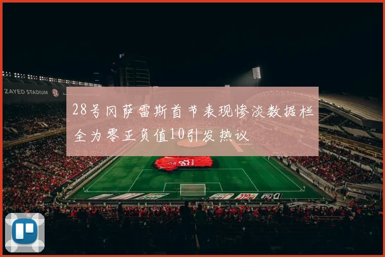 28号冈萨雷斯首节表现惨淡数据栏全为零正负值10引发热议