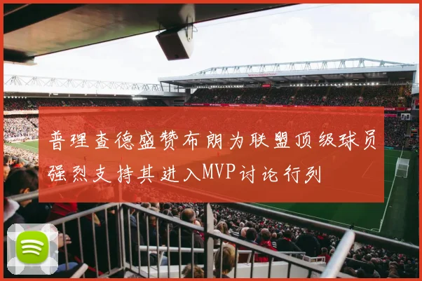 普理查德盛赞布朗为联盟顶级球员强烈支持其进入MVP讨论行列