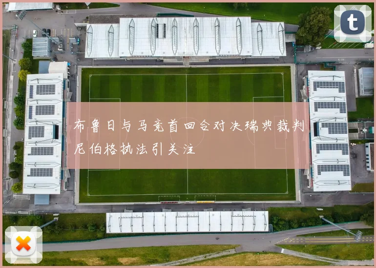 布鲁日与马竞首回合对决瑞典裁判尼伯格执法引关注