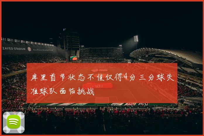 库里首节状态不佳仅得4分三分球失准球队面临挑战