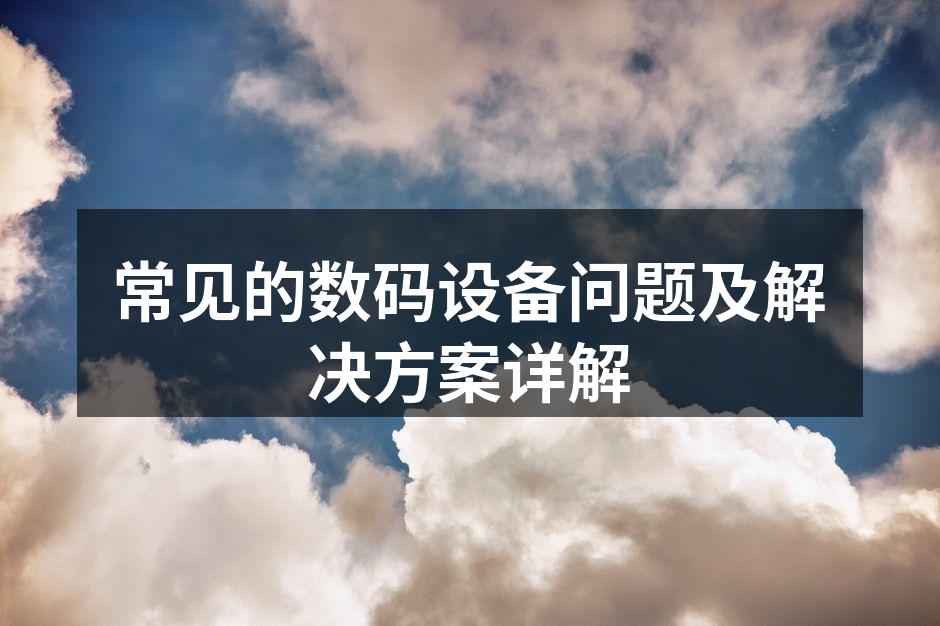 常见的数码设备问题及解决方案详解