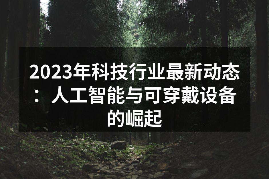 2023年科技行业最新动态：人工智能与可穿戴设备的崛起