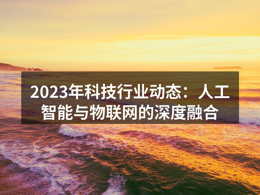 2023年科技行业动态：人工智能与物联网的深度融合