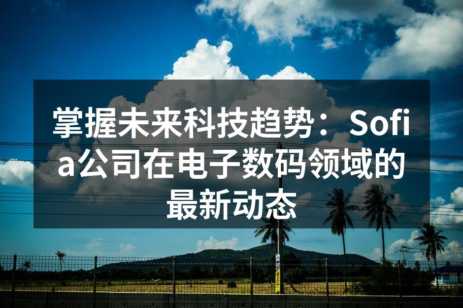 掌握未来科技趋势：Sofia公司在电子数码领域的最新动态